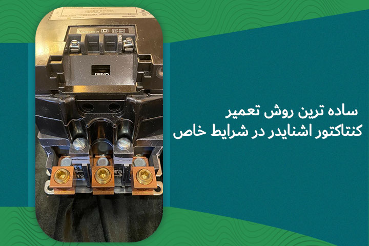 ساده ترین روش تعمیر کنتاکتور در شرایط خاص