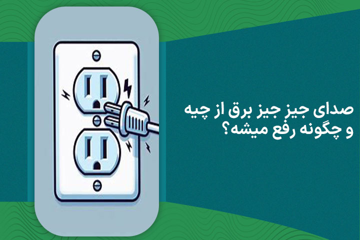 صدای جیز جیز برق از چیه و چگونه رفع میشه؟