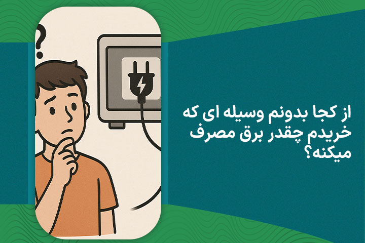 از کجا بدونم وسیله ای که خریدم چقدر برق مصرف میکنه؟